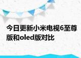 今日更新小米電視6至尊版和oled版對(duì)比