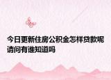 今日更新住房公積金怎樣貸款呢請(qǐng)問(wèn)有誰(shuí)知道嗎