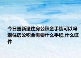 今日更新退住房公積金手續(xù)可以嗎 退住房公積金需要什么手續(xù),什么證件