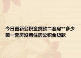 今日更新公積金貸款二套房**多少第一套房沒(méi)用住房公積金貸款