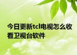 今日更新tcl電視怎么收看衛(wèi)視臺軟件