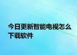 今日更新智能電視怎么下載軟件