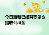 今日更新已經(jīng)離職怎么提取公積金