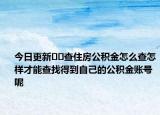 今日更新??查住房公積金怎么查怎樣才能查找得到自己的公積金賬號呢