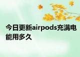 今日更新airpods充滿電能用多久