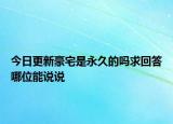 今日更新豪宅是永久的嗎求回答哪位能說(shuō)說(shuō)