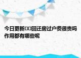 今日更新??回遷房過(guò)戶費(fèi)很貴嗎作用都有哪些呢