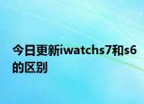 今日更新iwatchs7和s6的區(qū)別