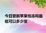 今日更新蘋(píng)果怕凍嗎最低可以多少度