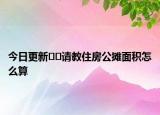 今日更新??請教住房公攤面積怎么算