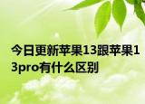 今日更新蘋果13跟蘋果13pro有什么區(qū)別