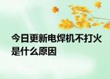 今日更新電焊機(jī)不打火是什么原因