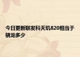 今日更新聯(lián)發(fā)科天璣820相當(dāng)于驍龍多少