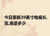 今日更新39英寸電視長,寬,高是多少