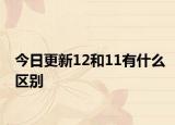 今日更新12和11有什么區(qū)別