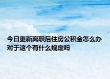 今日更新離職后住房公積金怎么辦對于這個有什么規(guī)定嗎