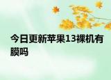 今日更新蘋果13裸機有膜嗎