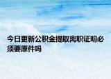 今日更新公積金提取離職證明必須要原件嗎