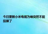 今日更新小米電視為啥突然不能投屏了