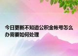 今日更新不知道公積金帳號(hào)怎么辦需要如何處理