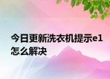 今日更新洗衣機提示e1怎么解決