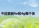 今日更新lte和4g哪個(gè)快