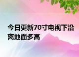 今日更新70寸電視下沿離地面多高