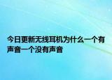 今日更新無(wú)線耳機(jī)為什么一個(gè)有聲音一個(gè)沒有聲音