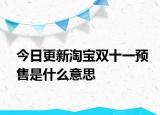 今日更新淘寶雙十一預售是什么意思