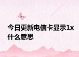 今日更新電信卡顯示1x什么意思