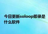 今日更新soloop即錄是什么軟件