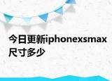 今日更新iphonexsmax尺寸多少