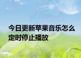 今日更新蘋果音樂怎么定時(shí)停止播放