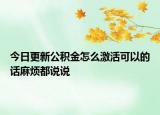 今日更新公積金怎么激活可以的話麻煩都說說