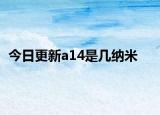 今日更新a14是幾納米