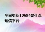 今日更新10694是什么短信平臺