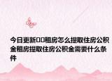 今日更新??租房怎么提取住房公積金租房提取住房公積金需要什么條件