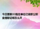 今日更新??我在單位已離職公積金提取證明怎么開