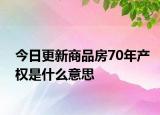 今日更新商品房70年產(chǎn)權(quán)是什么意思