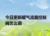 今日更新暖氣流量控制閥怎么調(diào)