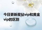 今日更新星鉆vip和黃金vip的區(qū)別