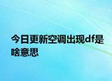 今日更新空調出現(xiàn)df是啥意思