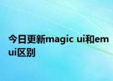 今日更新magic ui和emui區(qū)別