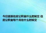 今日更新住房公積金什么時(shí)候交 住房公積金每個(gè)月在什么時(shí)候交