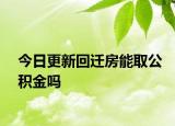 今日更新回遷房能取公積金嗎