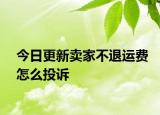 今日更新賣家不退運(yùn)費(fèi)怎么投訴