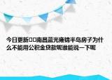 今日更新??南昌藍(lán)光雍錦半島房子為什么不能用公積金貸款呢誰能說一下呢