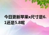 今日更新蘋果x尺寸是6.1還是5.8呢