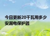 今日更新20千瓦用多少安漏電保護(hù)器