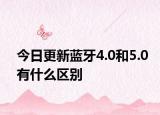 今日更新藍牙4.0和5.0有什么區(qū)別